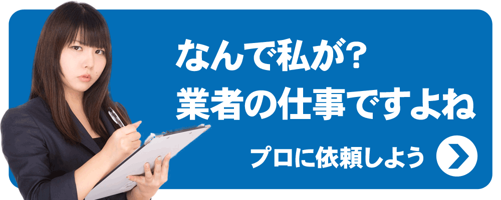 なんで私が？業者の仕事ですよね
プロに依頼しよう